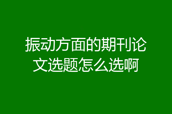 振动方面的期刊论文选题怎么选啊