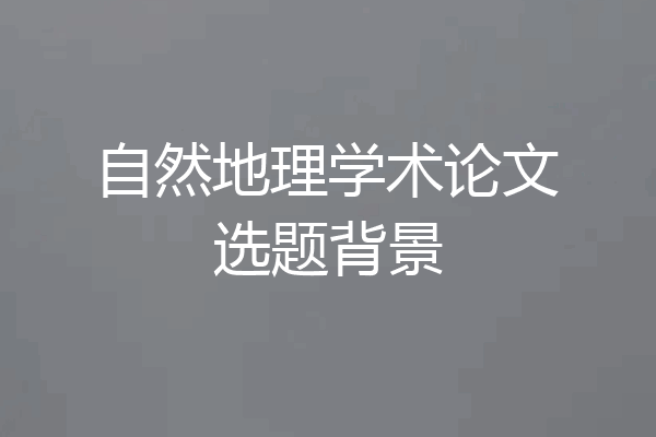 自然地理学术论文选题背景