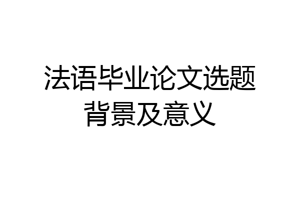 法语毕业论文选题背景及意义