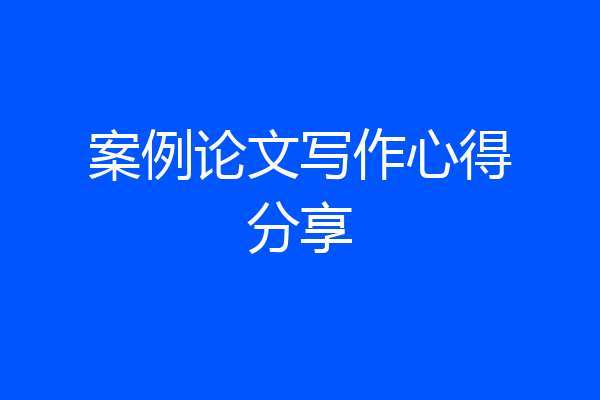 案例论文写作心得分享