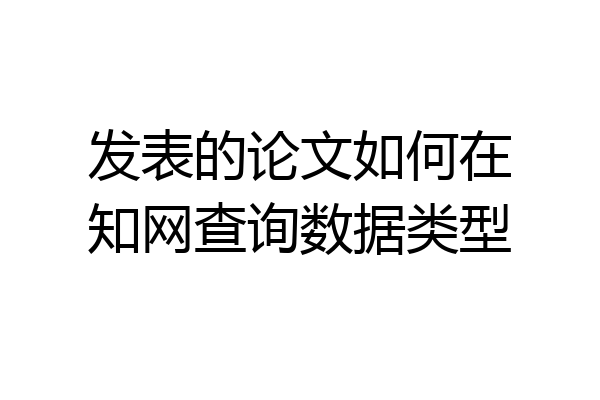 发表的论文如何在知网查询数据类型