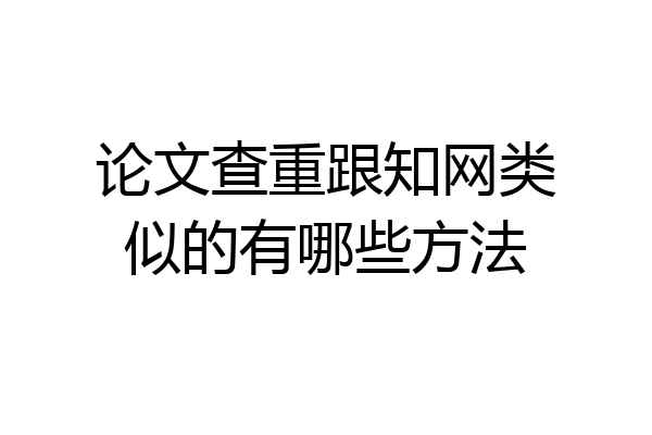 论文查重跟知网类似的有哪些方法