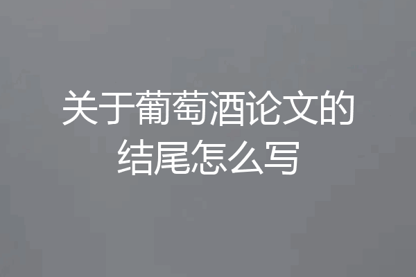 关于葡萄酒论文的结尾怎么写