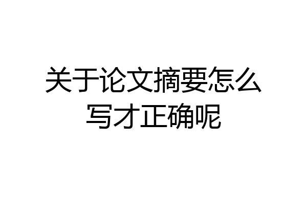 关于论文摘要怎么写才正确呢