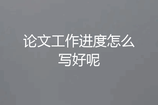 论文工作进度怎么写好呢