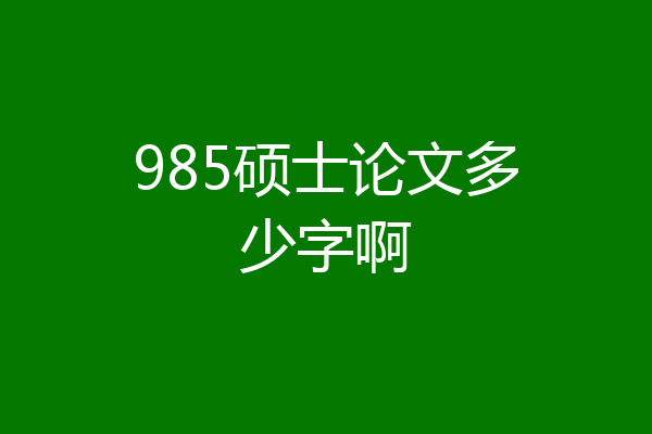 985硕士论文多少字啊