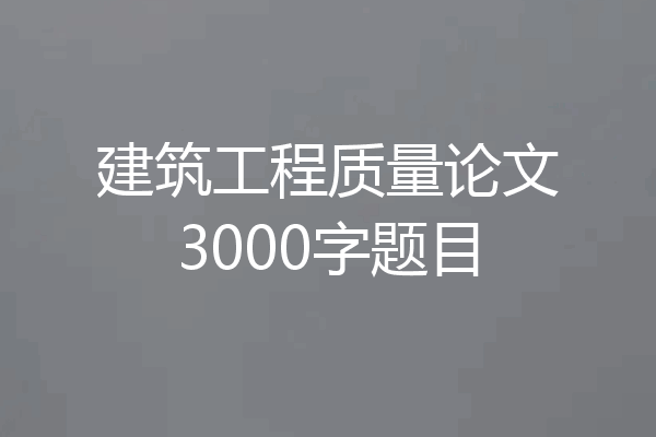 建筑工程质量论文3000字题目