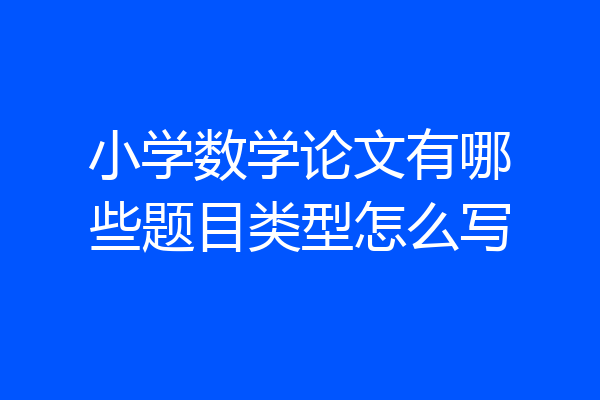 小学数学论文有哪些题目类型怎么写