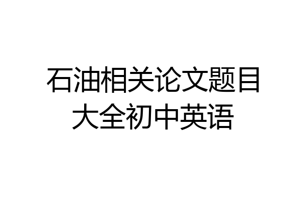 石油相关论文题目大全初中英语