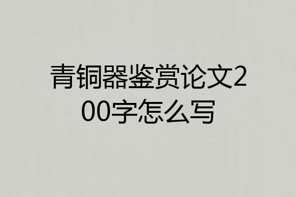 青铜器鉴赏论文200字怎么写
