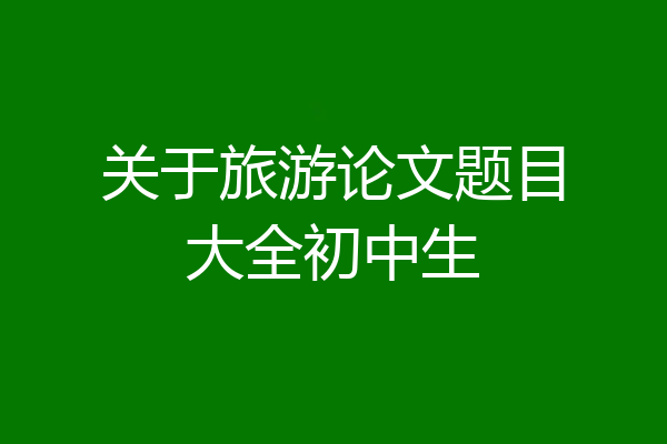 关于旅游论文题目大全初中生