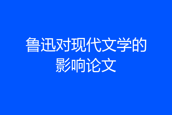 鲁迅对现代文学的影响论文