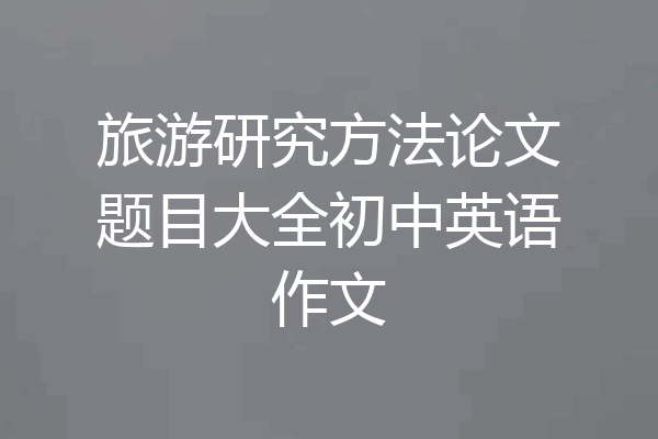 旅游研究方法论文题目大全初中英语作文