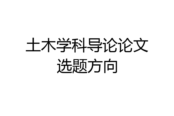 土木学科导论论文选题方向