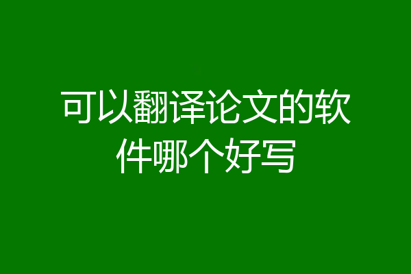 可以翻译论文的软件哪个好写