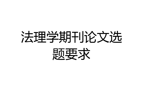 法理学期刊论文选题要求