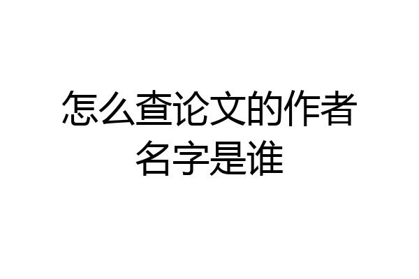 怎么查论文的作者名字是谁