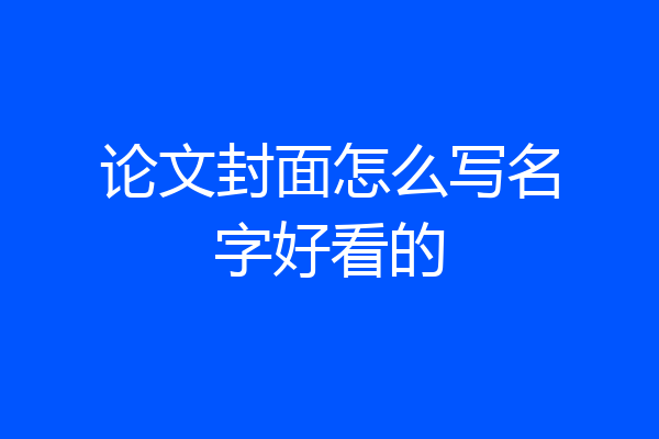 论文封面怎么写名字好看的