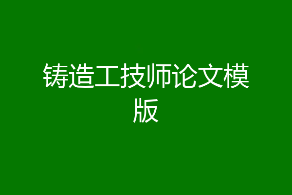 铸造工技师论文模版