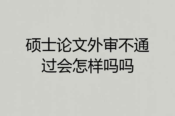 硕士论文外审不通过会怎样吗吗