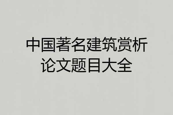 中国著名建筑赏析论文题目大全