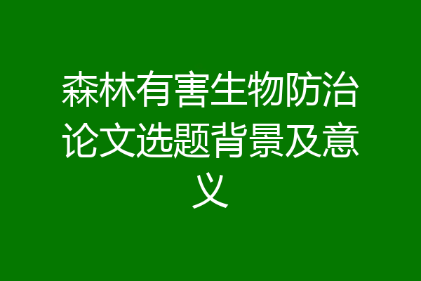 森林有害生物防治论文选题背景及意义