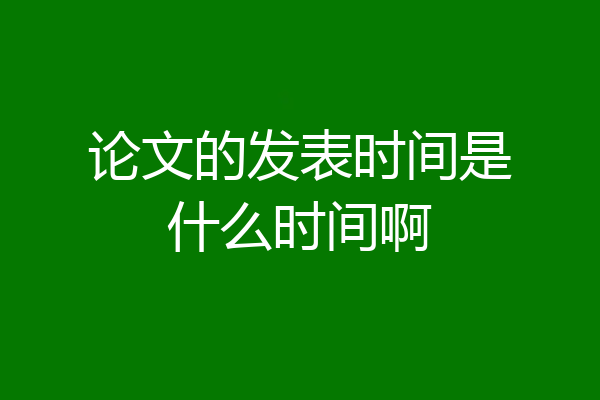 论文的发表时间是什么时间啊