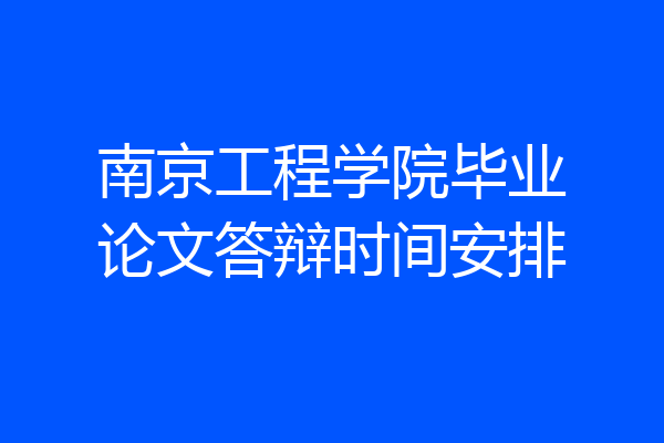 南京工程学院毕业论文答辩时间安排
