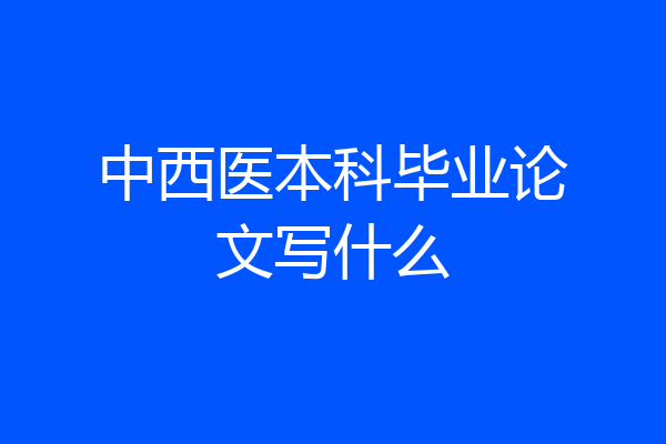 中西医本科毕业论文写什么