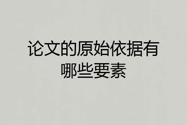 论文的原始依据有哪些要素