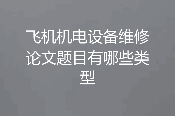 飞机机电设备维修论文题目有哪些类型