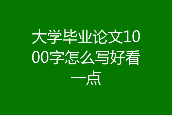 大学毕业论文1000字怎么写好看一点