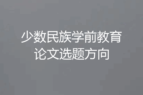 少数民族学前教育论文选题方向