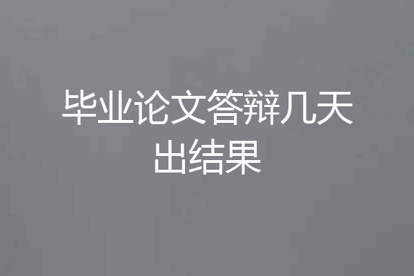 毕业论文答辩几天出结果