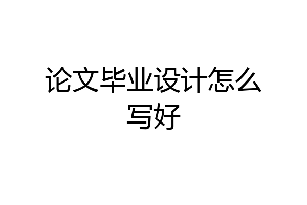 论文毕业设计怎么写好
