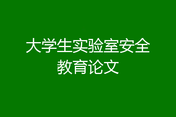 大学生实验室安全教育论文