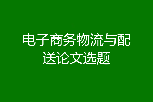 电子商务物流与配送论文选题