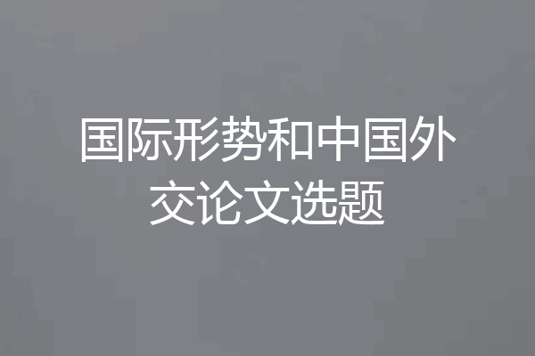 国际形势和中国外交论文选题