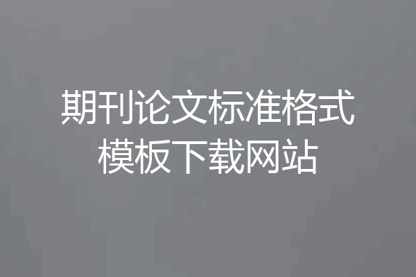 期刊论文标准格式模板下载网站