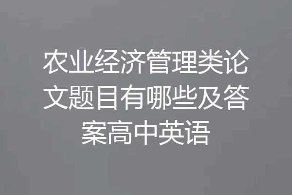 农业经济管理类论文题目有哪些及答案高中英语