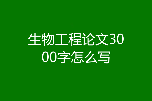 生物工程论文3000字怎么写
