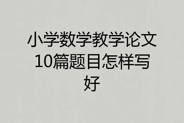 小学数学教学论文10篇题目怎样写好