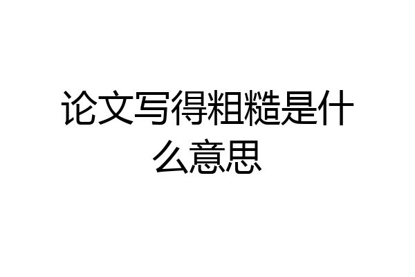 论文写得粗糙是什么意思