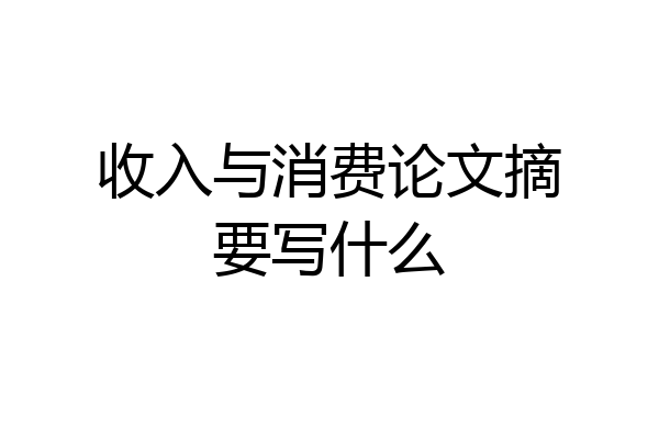 收入与消费论文摘要写什么