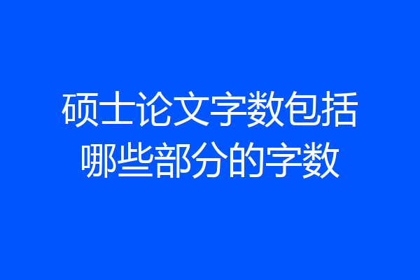 硕士论文字数包括哪些部分的字数