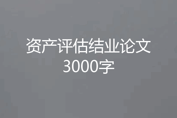 资产评估结业论文3000字