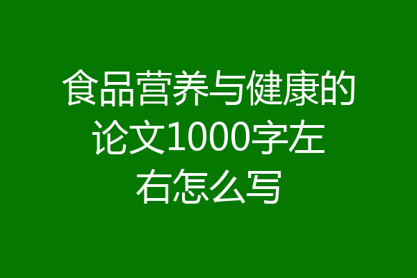 食品营养与健康的论文1000字左右怎么写