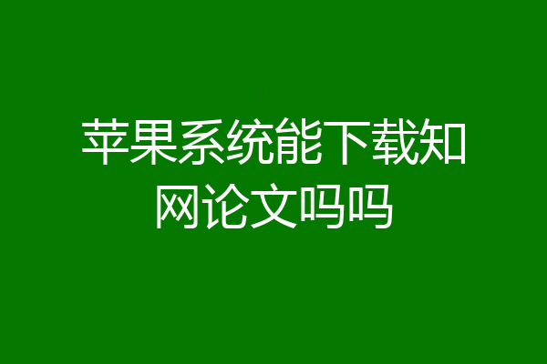 苹果系统能下载知网论文吗吗