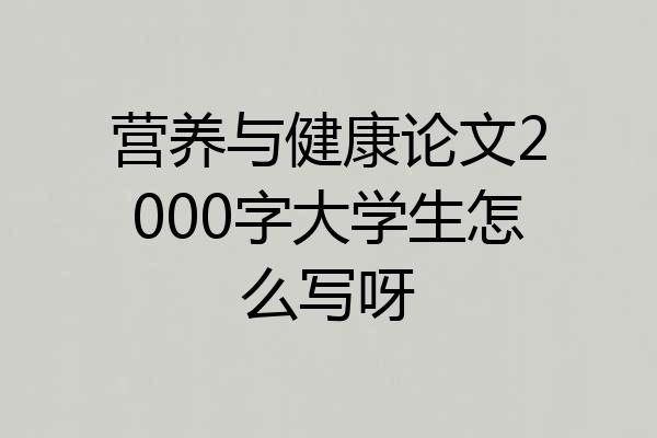 营养与健康论文2000字大学生怎么写呀