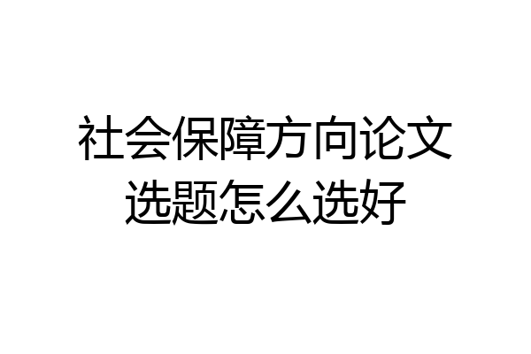 社会保障方向论文选题怎么选好